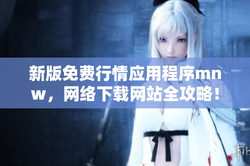 新版免费行情应用程序mnw，网络下载网站全攻略！