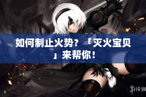 如何制止火势？「灭火宝贝」来帮你！