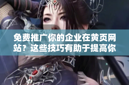 免费推广你的企业在黄页网站？这些技巧有助于提高你的曝光率！