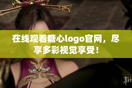 在线观看糖心logo官网，尽享多彩视觉享受！