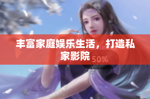 丰富家庭娱乐生活，打造私家影院