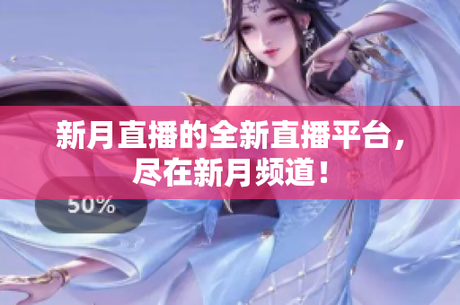 新月直播的全新直播平台，尽在新月频道！