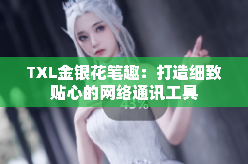 TXL金银花笔趣：打造细致贴心的网络通讯工具