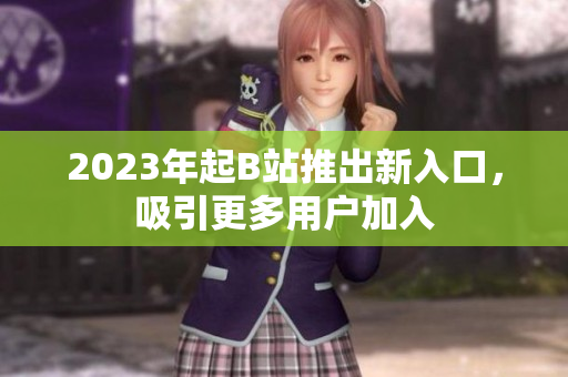 2023年起B站推出新入口，吸引更多用户加入