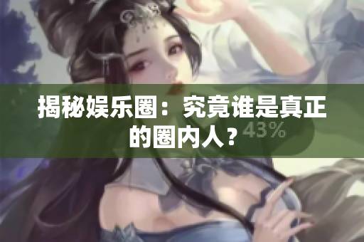 揭秘娱乐圈：究竟谁是真正的圈内人？