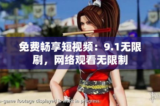 免费畅享短视频：9.1无限刷，网络观看无限制