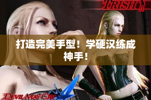 打造完美手型！学硬汉练成神手！