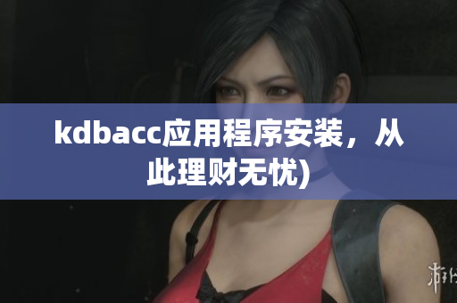 kdbacc应用程序安装，从此理财无忧)
