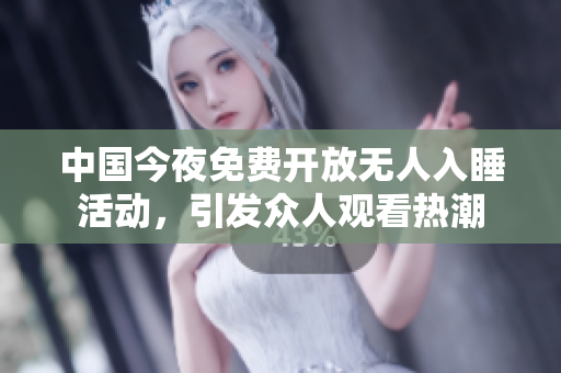 中国今夜免费开放无人入睡活动，引发众人观看热潮