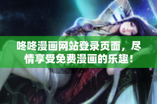 咚咚漫画网站登录页面，尽情享受免费漫画的乐趣！
