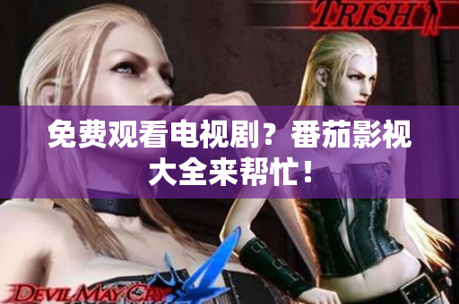 免费观看电视剧？番茄影视大全来帮忙！