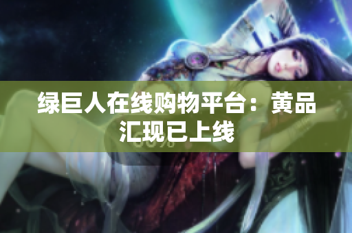 绿巨人在线购物平台：黄品汇现已上线