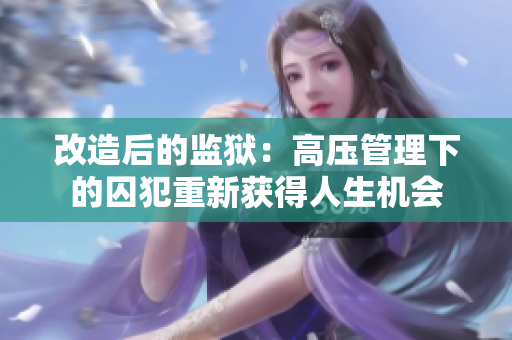 改造后的监狱：高压管理下的囚犯重新获得人生机会