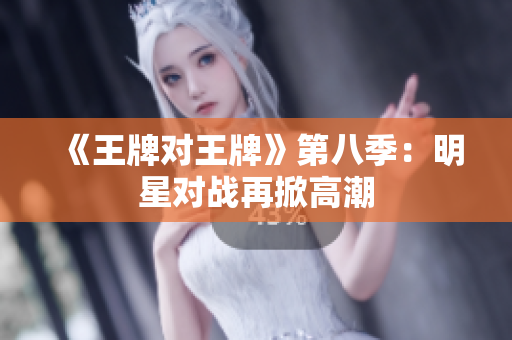 《王牌对王牌》第八季：明星对战再掀高潮