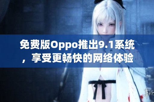 免费版Oppo推出9.1系统，享受更畅快的网络体验