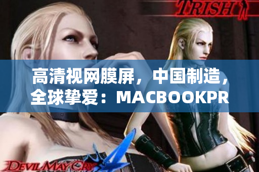 高清视网膜屏，中国制造，全球挚爱：MACBOOKPRO