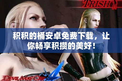 积积的桶安卓免费下载，让你畅享积攒的美好！