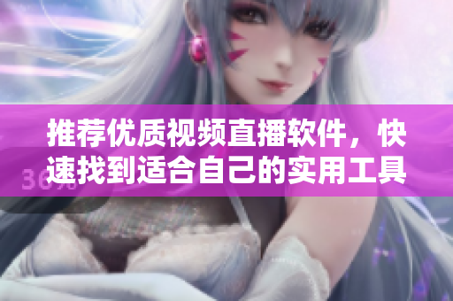 推荐优质视频直播软件，快速找到适合自己的实用工具。
