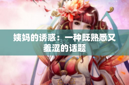 姨妈的诱惑：一种既熟悉又羞涩的话题