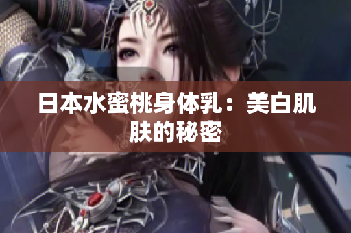 日本水蜜桃身体乳：美白肌肤的秘密