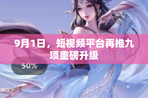 9月1日，短视频平台再推九项重磅升级
