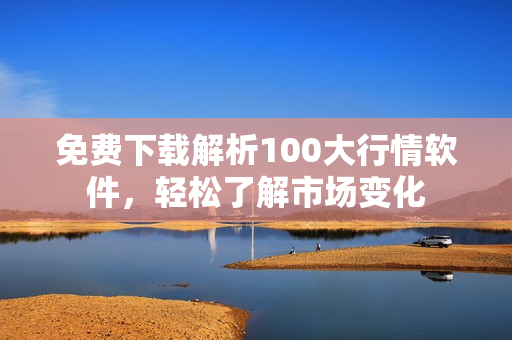 免费下载解析100大行情软件，轻松了解市场变化