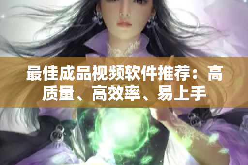 最佳成品视频软件推荐：高质量、高效率、易上手