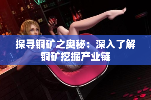 探寻铜矿之奥秘：深入了解铜矿挖掘产业链