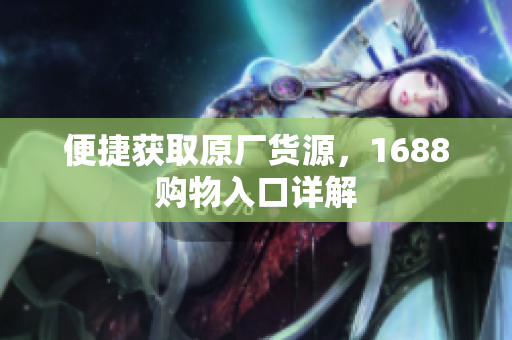 便捷获取原厂货源，1688购物入口详解