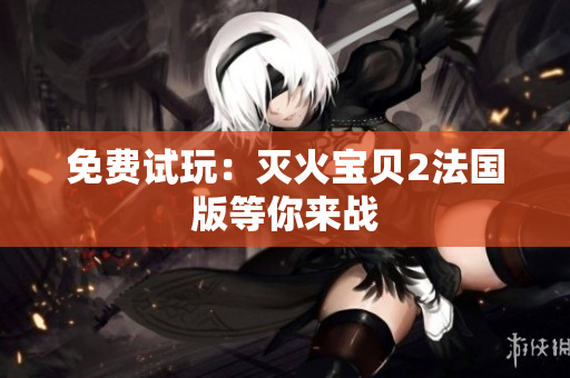 免费试玩：灭火宝贝2法国版等你来战