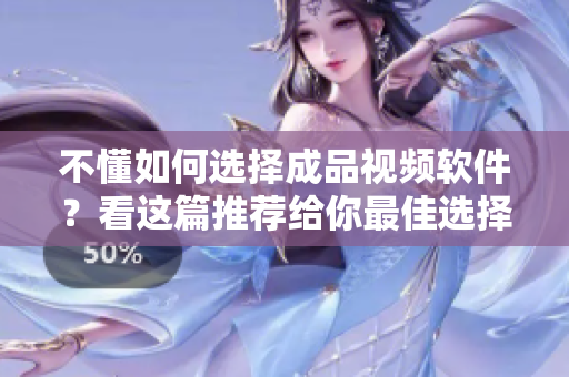 不懂如何选择成品视频软件？看这篇推荐给你最佳选择！