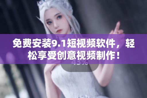 免费安装9.1短视频软件，轻松享受创意视频制作！
