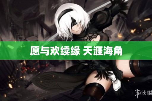 愿与欢续缘 天涯海角