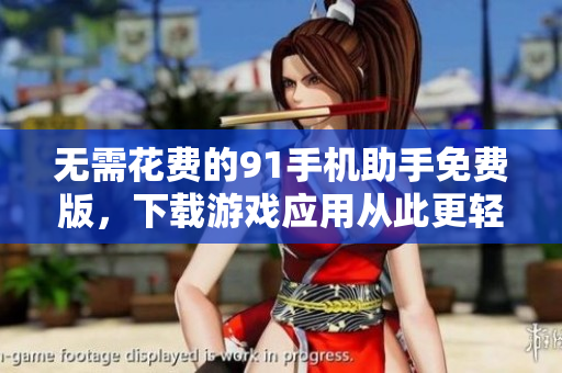 无需花费的91手机助手免费版，下载游戏应用从此更轻松