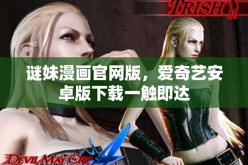 谜妹漫画官网版，爱奇艺安卓版下载一触即达