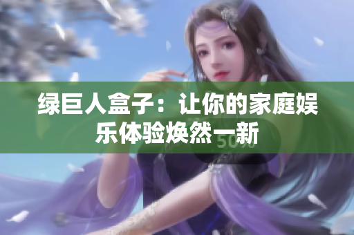绿巨人盒子：让你的家庭娱乐体验焕然一新