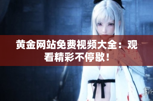 黄金网站免费视频大全：观看精彩不停歇！