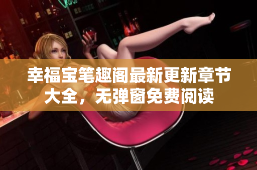 幸福宝笔趣阁最新更新章节大全，无弹窗免费阅读