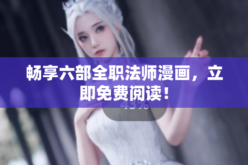 畅享六部全职法师漫画，立即免费阅读！