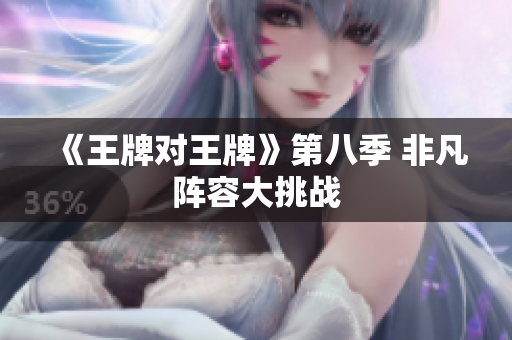 《王牌对王牌》第八季 非凡阵容大挑战