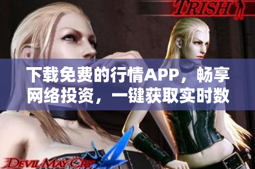 下载免费的行情APP，畅享网络投资，一键获取实时数据