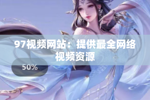 97视频网站：提供最全网络视频资源