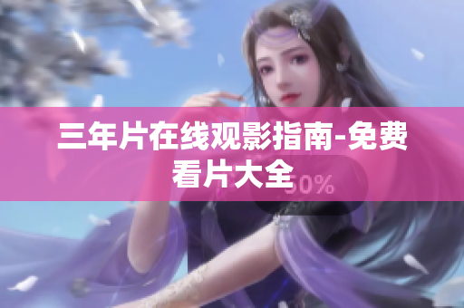 三年片在线观影指南-免费看片大全