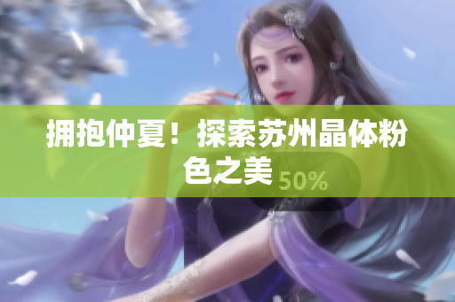 拥抱仲夏！探索苏州晶体粉色之美