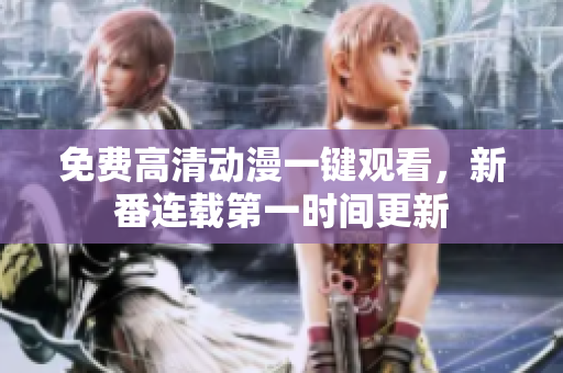 免费高清动漫一键观看，新番连载第一时间更新