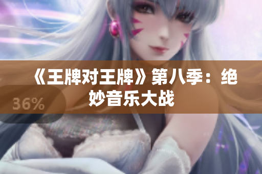 《王牌对王牌》第八季：绝妙音乐大战