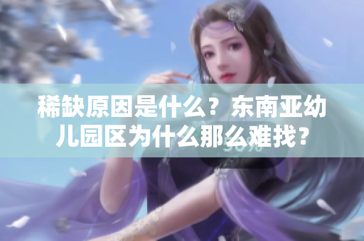 稀缺原因是什么？东南亚幼儿园区为什么那么难找？