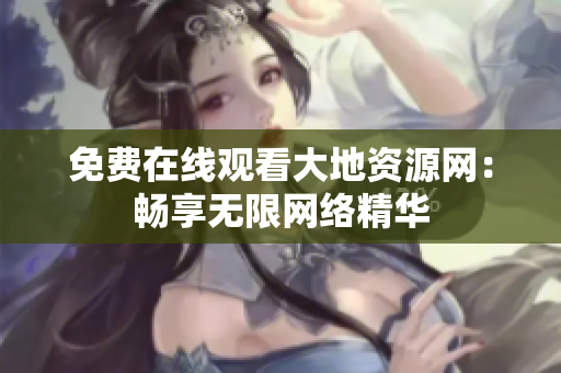 免费在线观看大地资源网：畅享无限网络精华