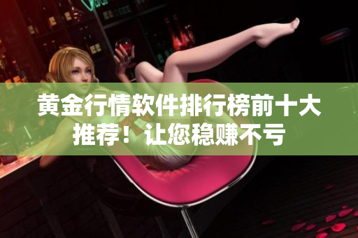 黄金行情软件排行榜前十大推荐！让您稳赚不亏