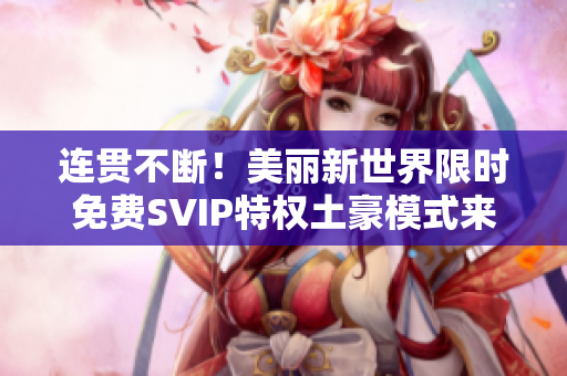连贯不断！美丽新世界限时免费SVIP特权土豪模式来袭！